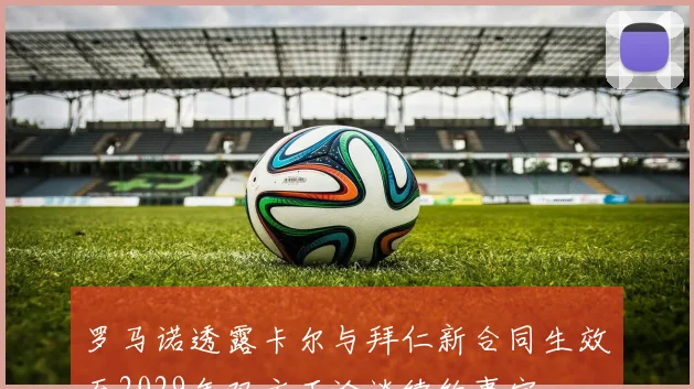 罗马诺透露卡尔与拜仁新合同生效至2029年双方正洽谈续约事宜