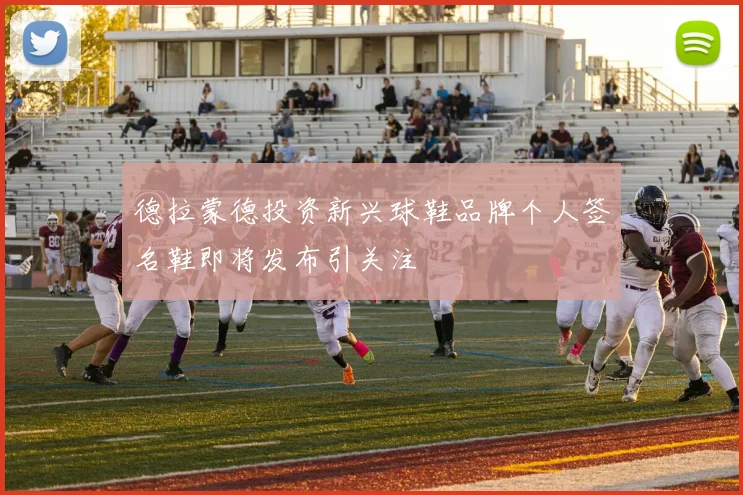 德拉蒙德投资新兴球鞋品牌个人签名鞋即将发布引关注