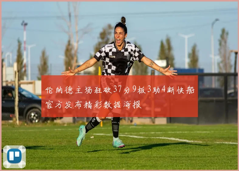 伦纳德主场狂砍37分9板3助4断快船官方发布精彩数据海报