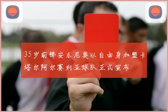 35岁前锋安东尼奥以自由身加盟卡塔尔阿尔赛利亚球队正式宣布