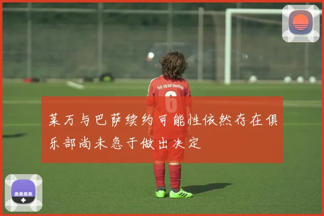 莱万与巴萨续约可能性依然存在俱乐部尚未急于做出决定