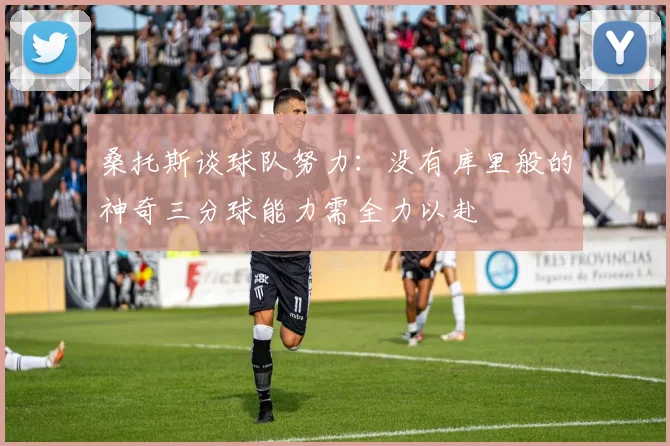 桑托斯谈球队努力：没有库里般的神奇三分球能力需全力以赴