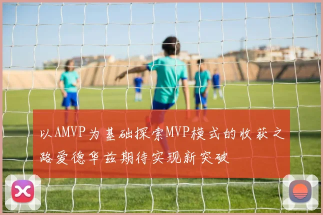 以AMVP为基础探索MVP模式的收获之路爱德华兹期待实现新突破