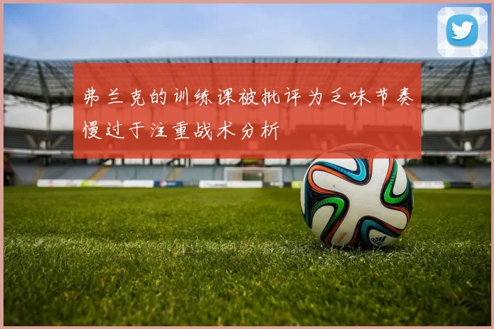 弗兰克的训练课被批评为乏味节奏慢过于注重战术分析