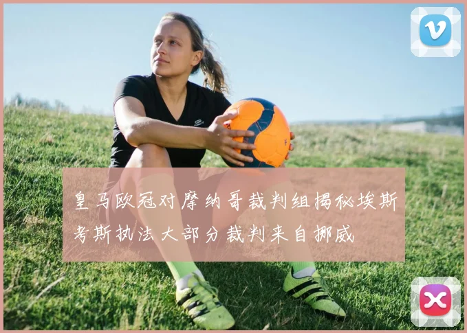 皇马欧冠对摩纳哥裁判组揭秘埃斯考斯执法大部分裁判来自挪威