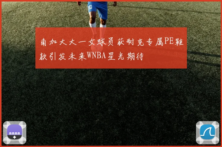 南加大大一女球员获耐克专属PE鞋款引发未来WNBA星光期待