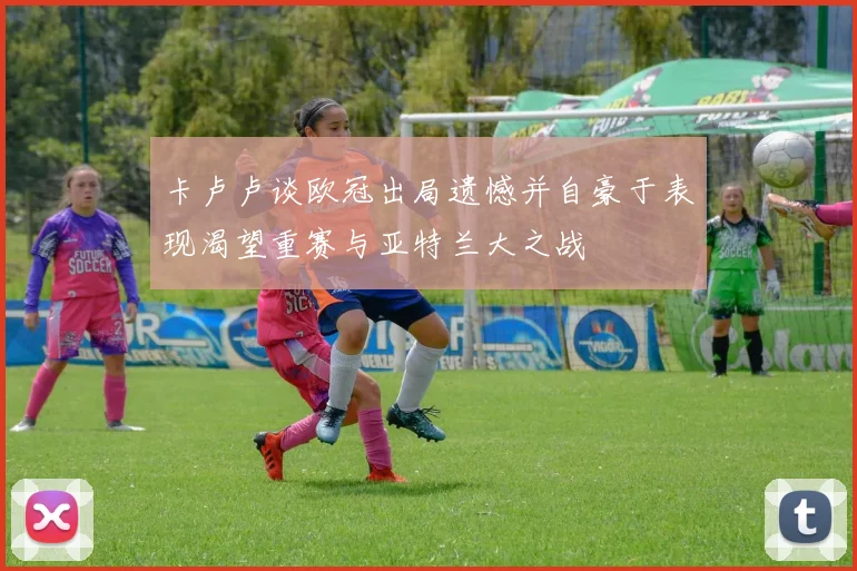 卡卢卢谈欧冠出局遗憾并自豪于表现渴望重赛与亚特兰大之战