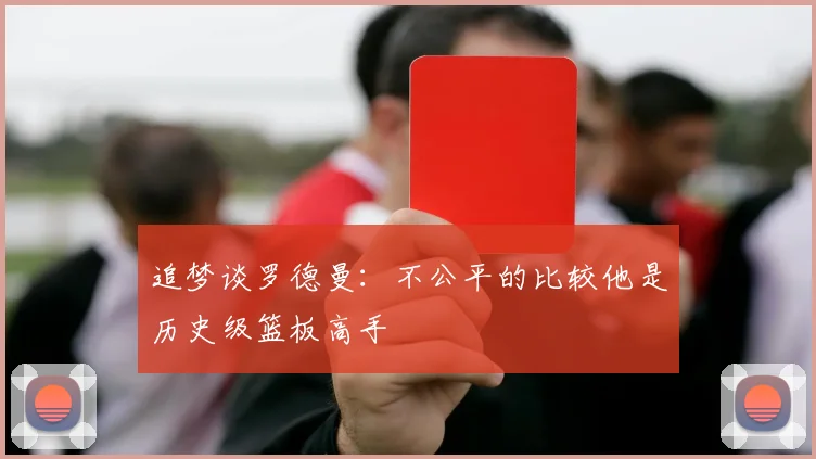 追梦谈罗德曼：不公平的比较他是历史级篮板高手