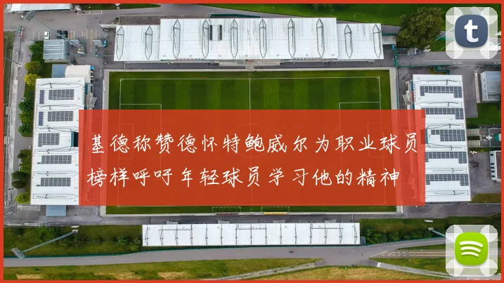 基德称赞德怀特鲍威尔为职业球员榜样呼吁年轻球员学习他的精神