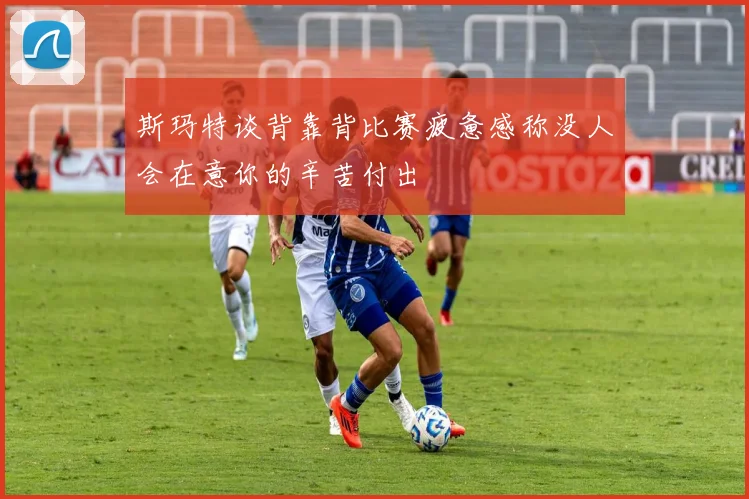 斯玛特谈背靠背比赛疲惫感称没人会在意你的辛苦付出