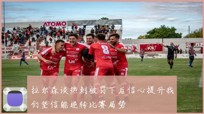 拉尔森谈热刺被罚下后信心提升我们坚信能逆转比赛局势