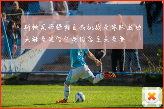 斯帕莱蒂强调自我挑战是球队成功关键重建信任与信念至关重要