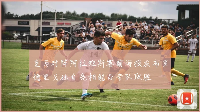 皇马对阵阿拉维斯赛前海报发布罗德里戈独自亮相能否带队取胜